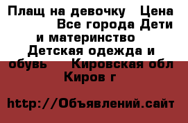 Плащ на девочку › Цена ­ 1 000 - Все города Дети и материнство » Детская одежда и обувь   . Кировская обл.,Киров г.